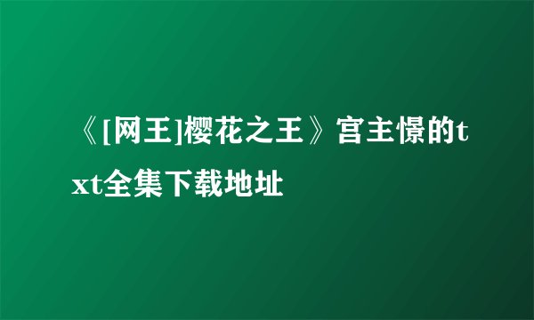 《[网王]樱花之王》宫主憬的txt全集下载地址