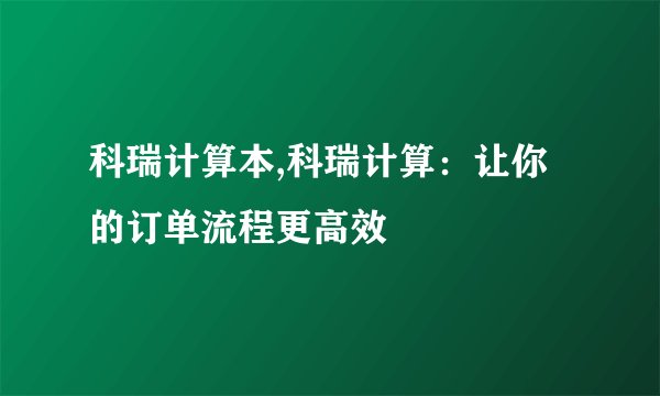 科瑞计算本,科瑞计算：让你的订单流程更高效