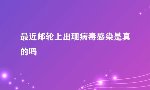 最近邮轮上出现病毒感染是真的吗