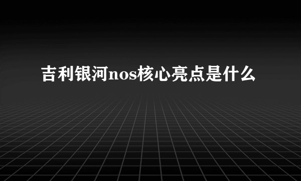 吉利银河nos核心亮点是什么