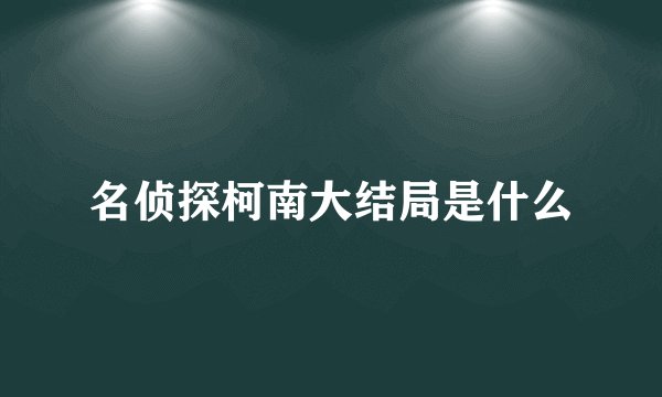 名侦探柯南大结局是什么