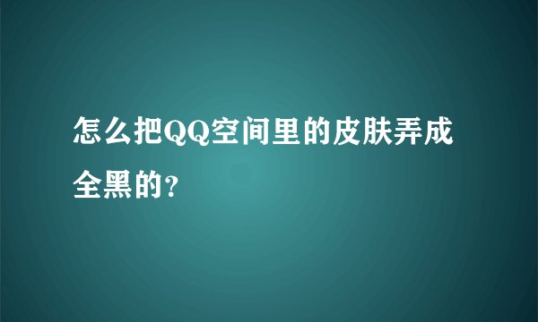 怎么把QQ空间里的皮肤弄成全黑的？
