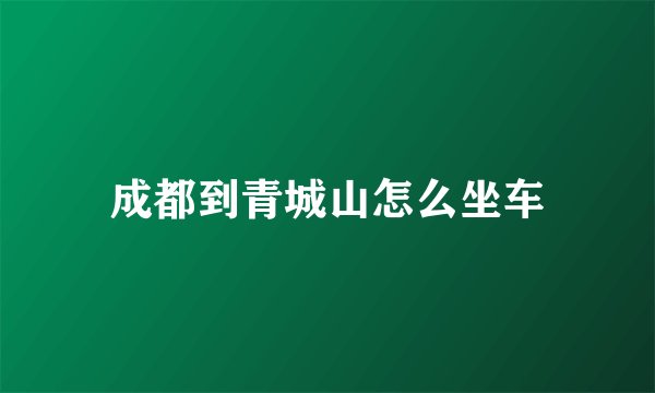 成都到青城山怎么坐车