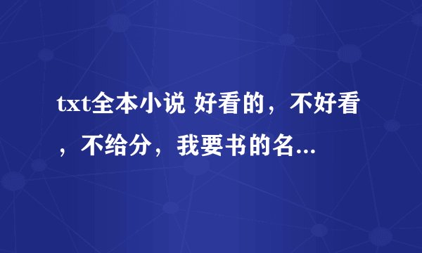 txt全本小说 好看的，不好看，不给分，我要书的名字，不要网址