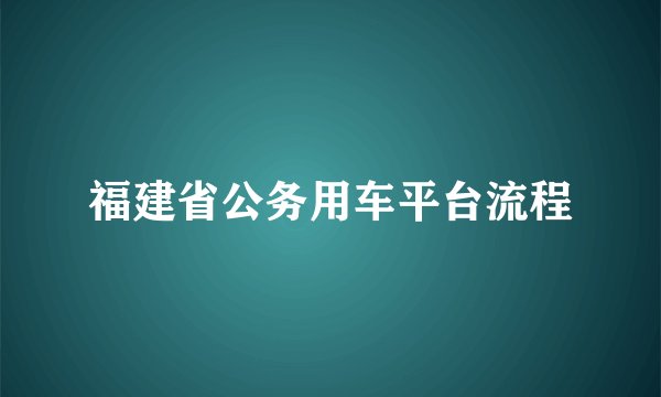 福建省公务用车平台流程