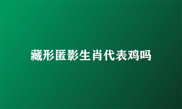 藏形匿影生肖代表鸡吗