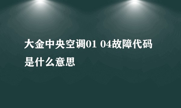 大金中央空调01 04故障代码是什么意思