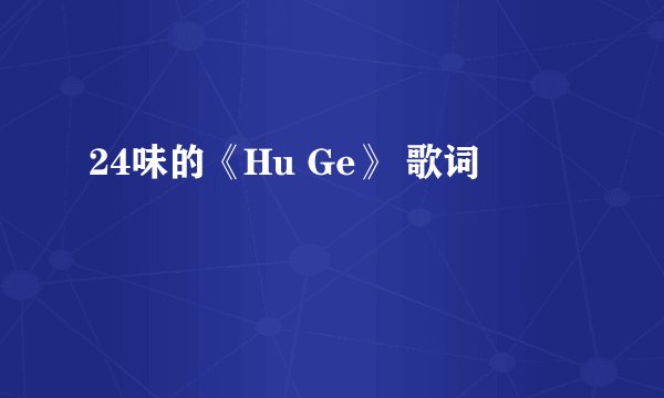 24味的《Hu Ge》 歌词