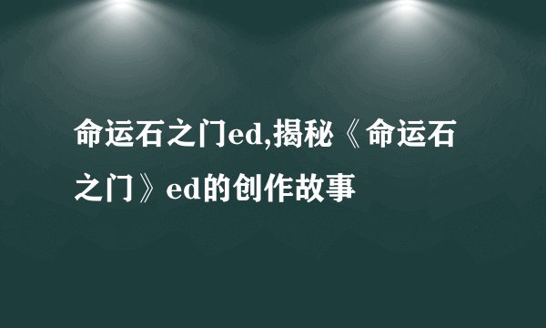 命运石之门ed,揭秘《命运石之门》ed的创作故事