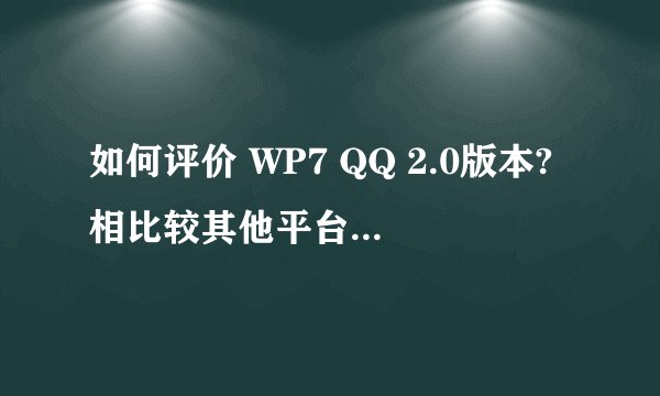 如何评价 WP7 QQ 2.0版本?相比较其他平台的 QQ 有什么优缺