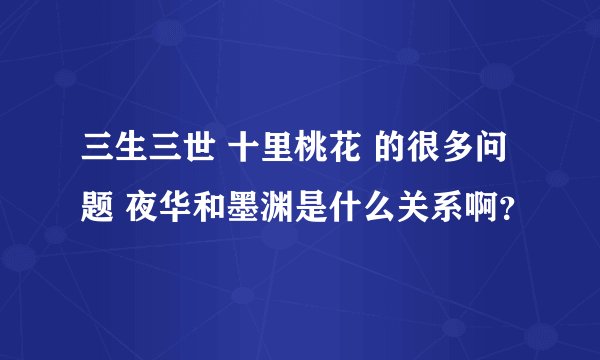 三生三世 十里桃花 的很多问题 夜华和墨渊是什么关系啊？