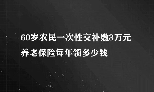 60岁农民一次性交补缴3万元养老保险每年领多少钱