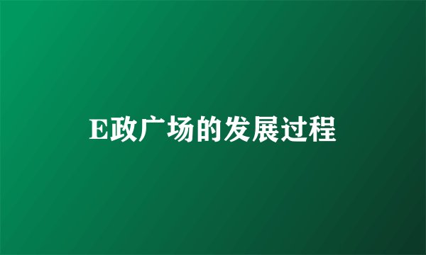 E政广场的发展过程