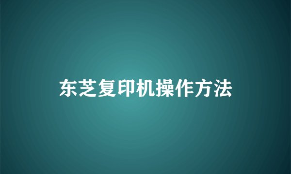 东芝复印机操作方法