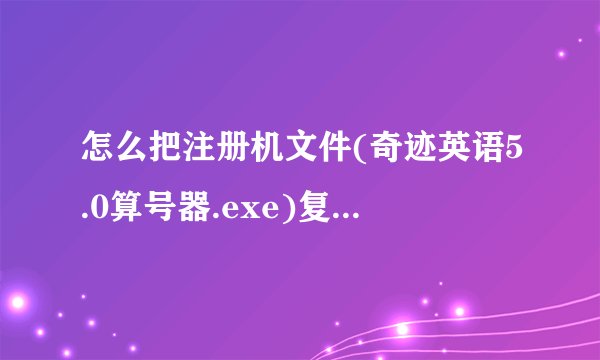 怎么把注册机文件(奇迹英语5.0算号器.exe)复制到奇迹英语的安装目录中