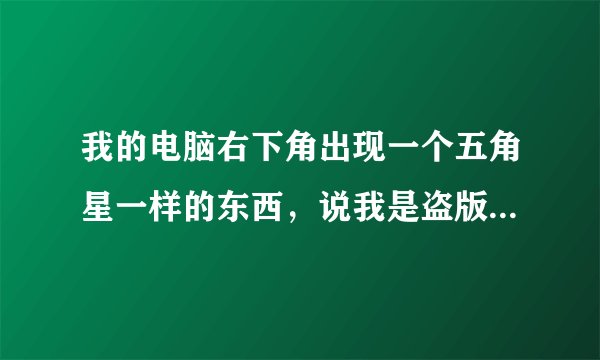我的电脑右下角出现一个五角星一样的东西,说我是盗版软件的受害者,我删除不掉。请问该如何处理?