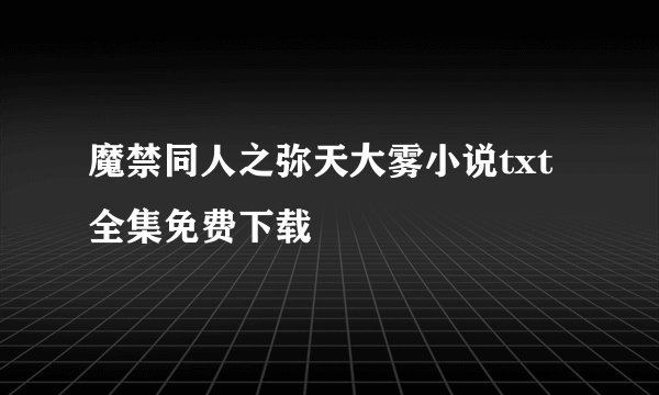魔禁同人之弥天大雾小说txt全集免费下载