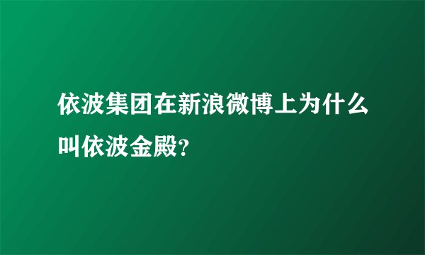 依波集团在新浪微博上为什么叫依波金殿？