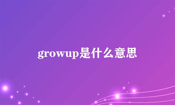 growup是什么意思