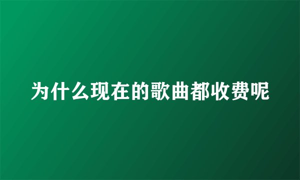 为什么现在的歌曲都收费呢