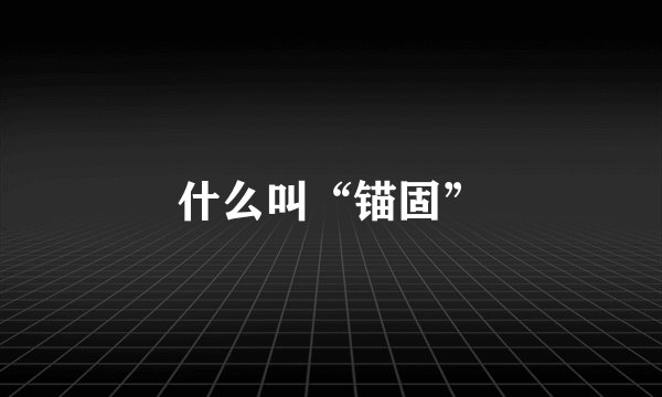 什么叫“锚固”