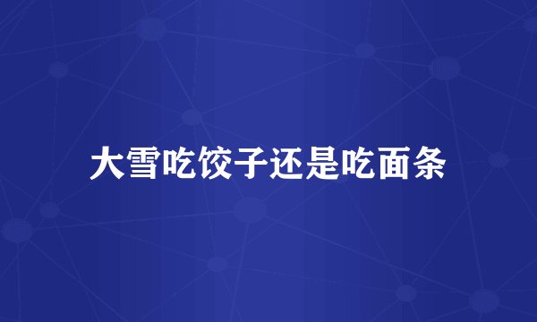 大雪吃饺子还是吃面条