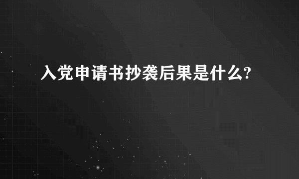 入党申请书抄袭后果是什么?