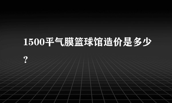 1500平气膜篮球馆造价是多少？