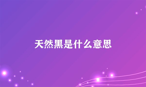 天然黑是什么意思