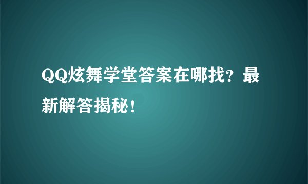 QQ炫舞学堂答案在哪找？最新解答揭秘！
