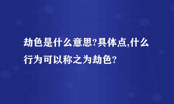 劫色是什么意思?具体点,什么行为可以称之为劫色?