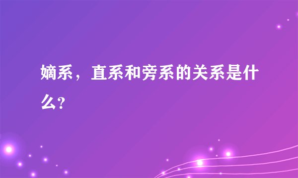 嫡系,直系和旁系的关系是什么?