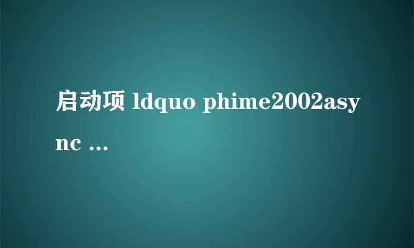 启动项 ldquo phime2002async rdquo 是干什么的?求大神帮助