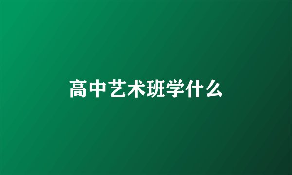 高中艺术班学什么