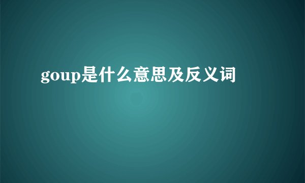 goup是什么意思及反义词