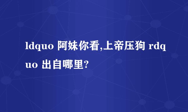 ldquo 阿妹你看,上帝压狗 rdquo 出自哪里?