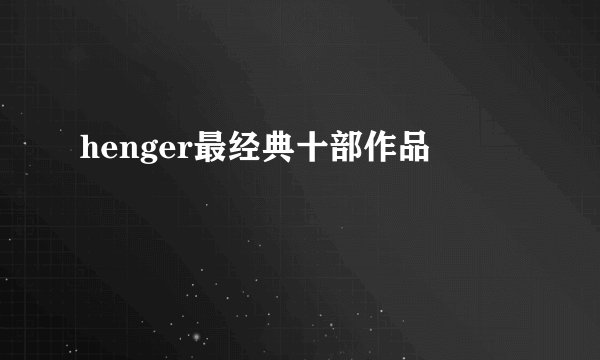 henger最经典十部作品