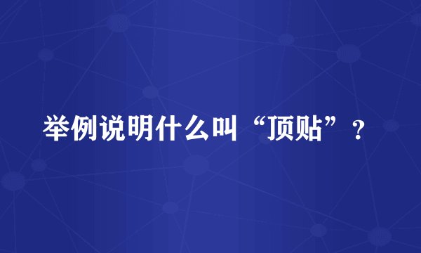 举例说明什么叫“顶贴”？