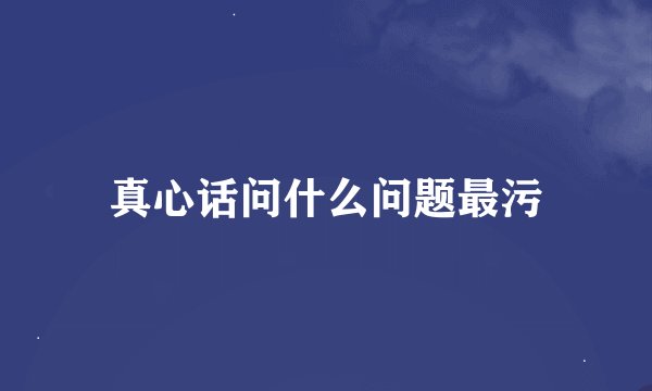 真心话问什么问题最污