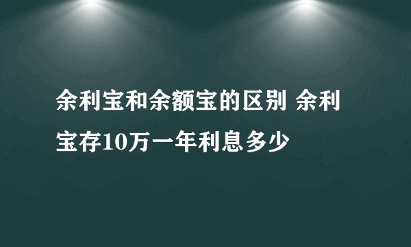 余利宝和余额宝的区别 余利宝存10万一年利息多少