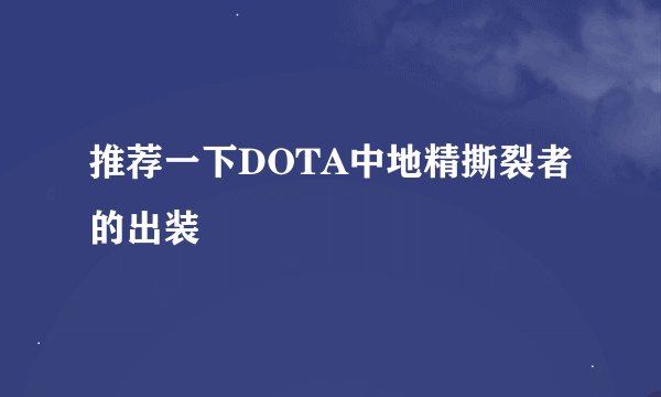 推荐一下DOTA中地精撕裂者的出装
