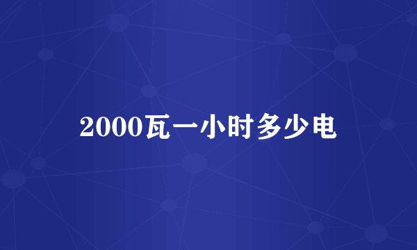 2000瓦一小时多少电