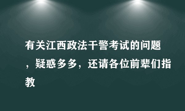 有关江西政法干警考试的问题,疑惑多多,还请各位前辈们指教
