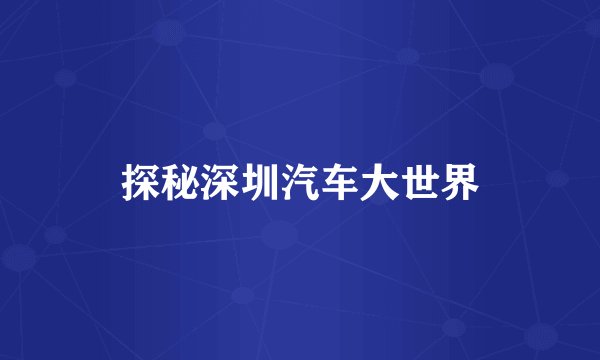 探秘深圳汽车大世界