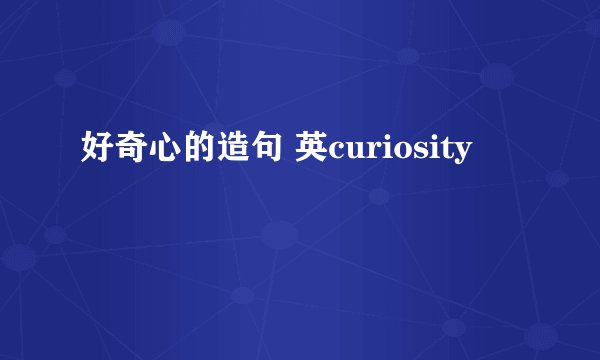 好奇心的造句 英curiosity