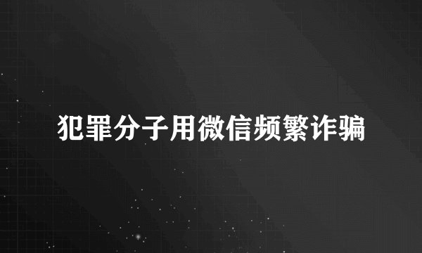 犯罪分子用微信频繁诈骗
