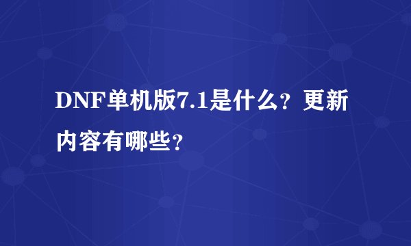 DNF单机版7.1是什么？更新内容有哪些？