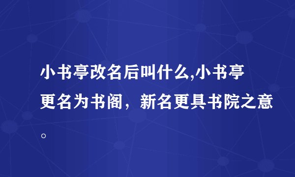 小书亭改名后叫什么,小书亭更名为书阁，新名更具书院之意。