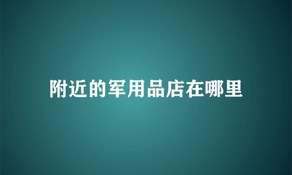 附近的军用品店在哪里