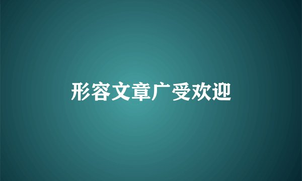 形容文章广受欢迎
